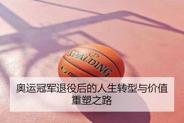 奥运冠军退役后的人生转型与价值重塑之路