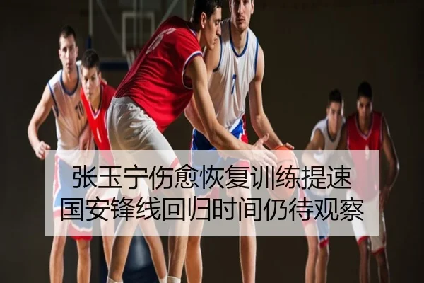 张玉宁伤愈恢复训练提速 国安锋线回归时间仍待观察