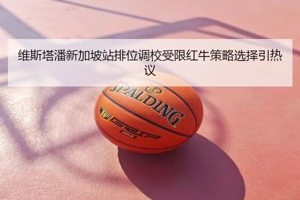 维斯塔潘新加坡站排位调校受限红牛策略选择引热议